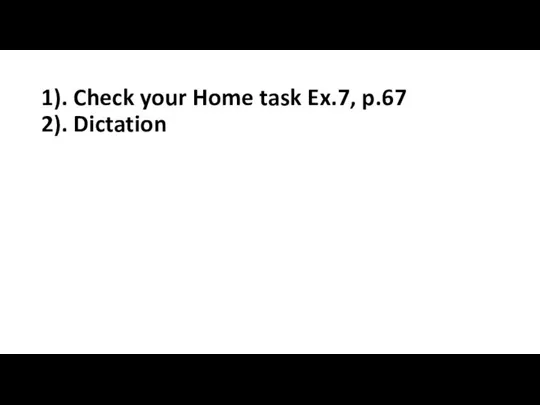 1). Check your Home task Ex.7, p.67 2). Dictation