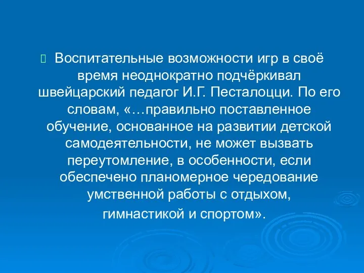 Воспитательные возможности игр в своё время неоднократно подчёркивал швейцарский педагог И.Г.