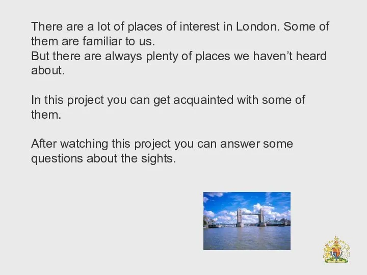 There are a lot of places of interest in London. Some