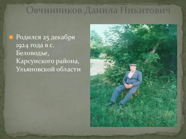 Родился 25 декабря 1924 года в с. Беловодье, Карсунского района, Ульяновской области Овчинников Данила Никитович