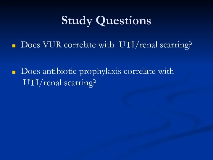 Study Questions Does VUR correlate with ?UTI/renal scarring? Does antibiotic prophylaxis correlate with ?UTI/renal scarring?