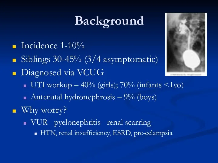 Background Incidence 1-10% Siblings 30-45% (3/4 asymptomatic) Diagnosed via VCUG UTI