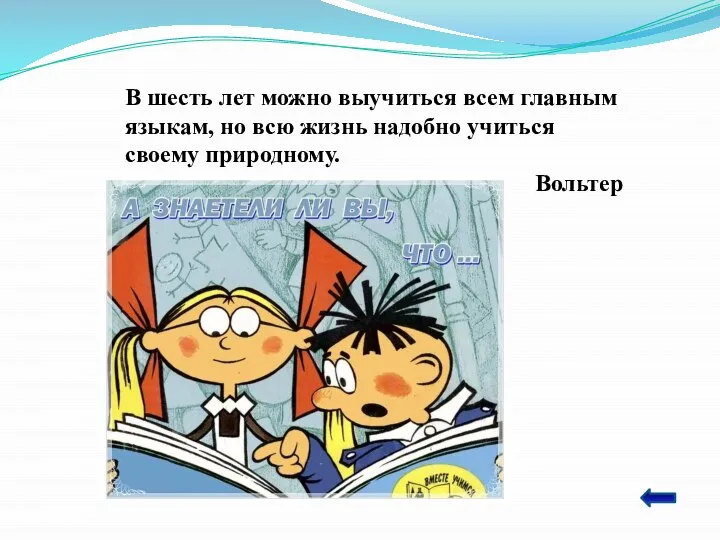 В шесть лет можно выучиться всем главным языкам, но всю жизнь надобно учиться своему природному. Вольтер