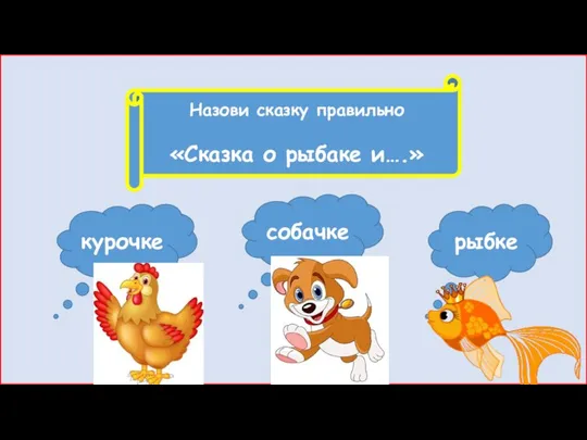 Назови сказку правильно «Сказка о рыбаке и….» рыбке курочке собачке