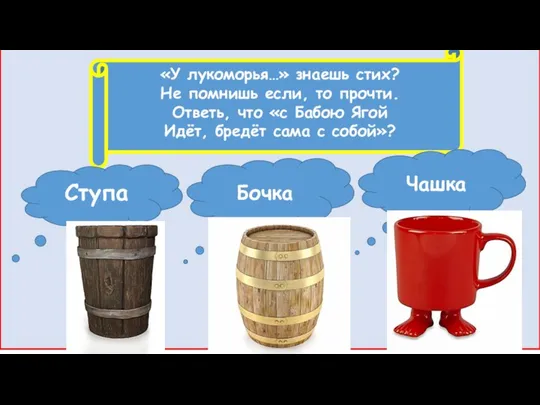 «У лукоморья…» знаешь стих? Не помнишь если, то прочти. Ответь, что