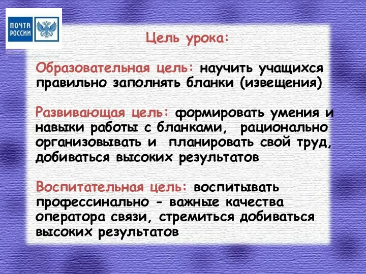 Цель урока: Образовательная цель: научить учащихся правильно заполнять бланки (извещения) Развивающая