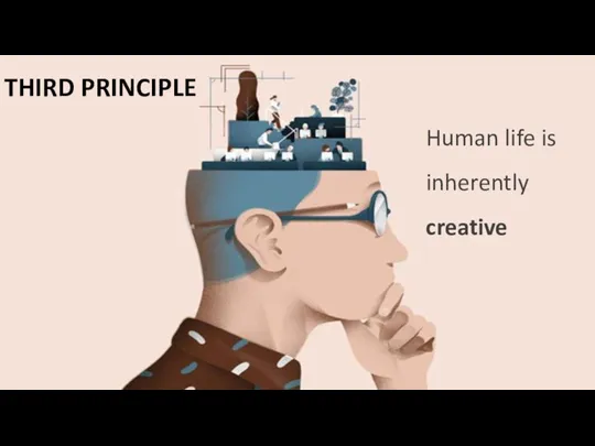 THIRD PRINCIPLE Human life is inherently creative