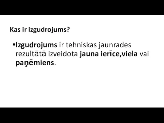 Kas ir izgudrojums? Izgudrojums ir tehniskas jaunrades rezultātā izveidota jauna ierīce,viela vai paņēmiens.