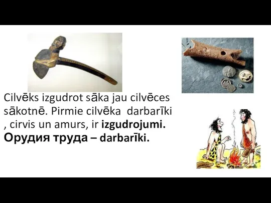 Cilvēks izgudrot sāka jau cilvēces sākotnē. Pirmie cilvēka darbarīki , cirvis