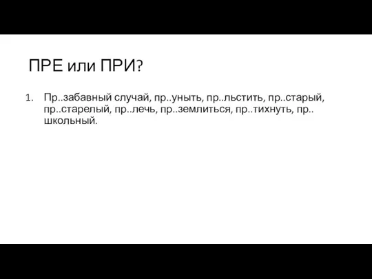 ПРЕ или ПРИ? Пр..забавный случай, пр..уныть, пр..льстить, пр..старый, пр..старелый, пр..лечь, пр..землиться, пр..тихнуть, пр..школьный.