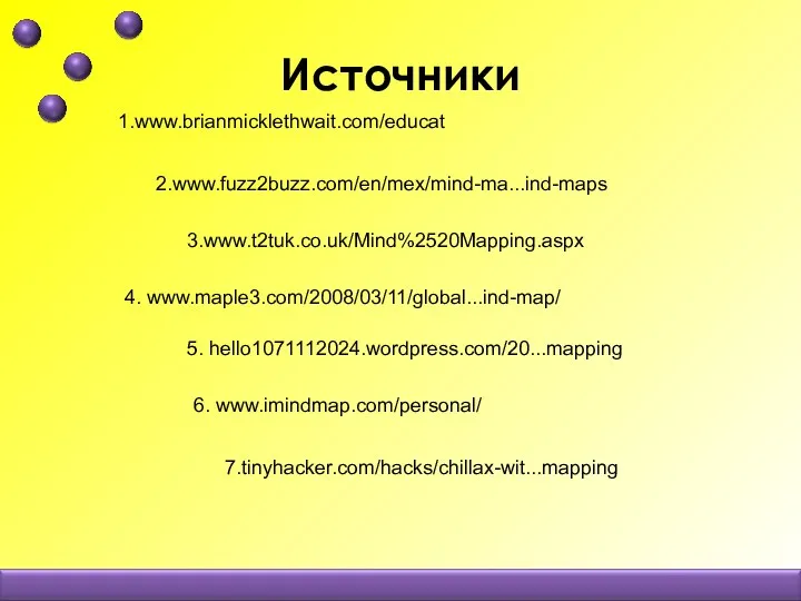 Источники 1.www.brianmicklethwait.com/educat 3.www.t2tuk.co.uk/Mind%2520Mapping.aspx 5. hello1071112024.wordpress.com/20...mapping 7.tinyhacker.com/hacks/chillax-wit...mapping 2.www.fuzz2buzz.com/en/mex/mind-ma...ind-maps 4. www.maple3.com/2008/03/11/global...ind-map/ 6. www.imindmap.com/personal/