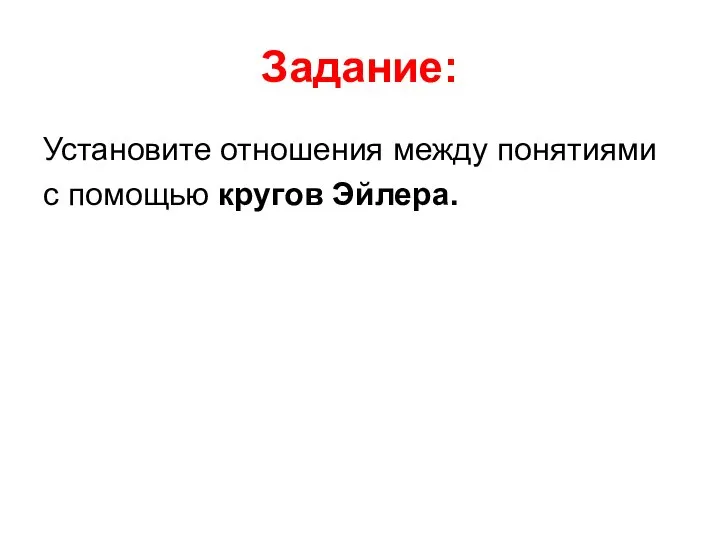 Задание: Установите отношения между понятиями с помощью кругов Эйлера.