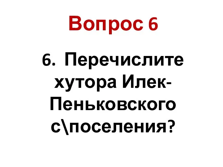 6. Перечислите хутора Илек-Пеньковского с\поселения? Вопрос 6