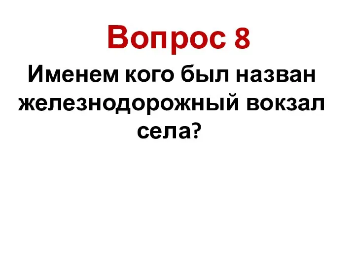 Именем кого был назван железнодорожный вокзал села? Вопрос 8