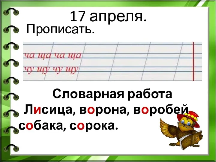 17 апреля. Словарная работа Лисица, ворона, воробей, собака, сорока. Прописать.