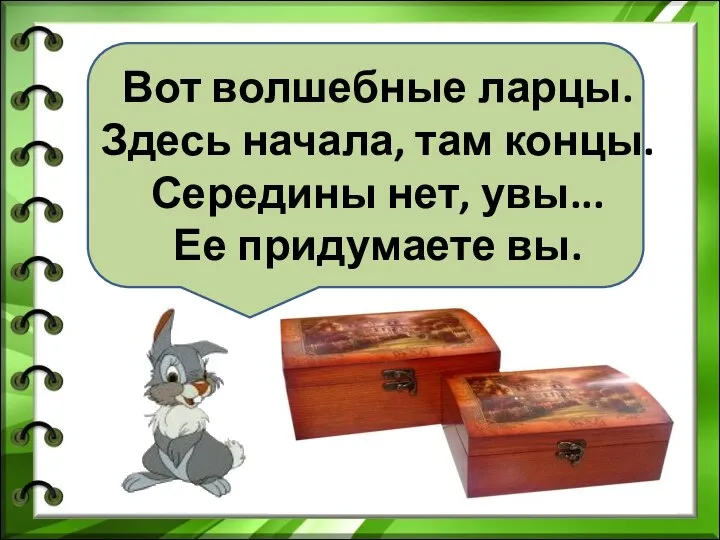 Вот волшебные ларцы. Здесь начала, там концы. Середины нет, увы... Ее придумаете вы.