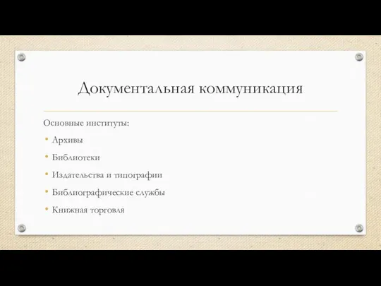 Документальная коммуникация Основные институты: Архивы Библиотеки Издательства и типографии Библиографические службы Книжная торговля