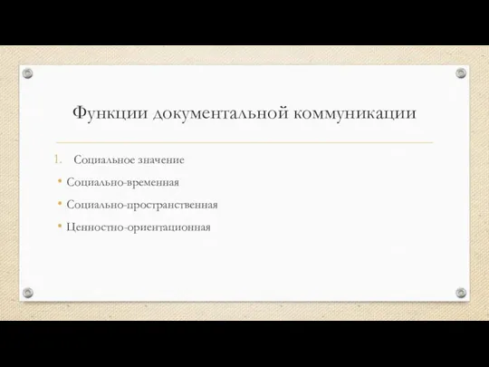 Функции документальной коммуникации Социальное значение Социально-временная Социально-пространственная Ценностно-ориентационная