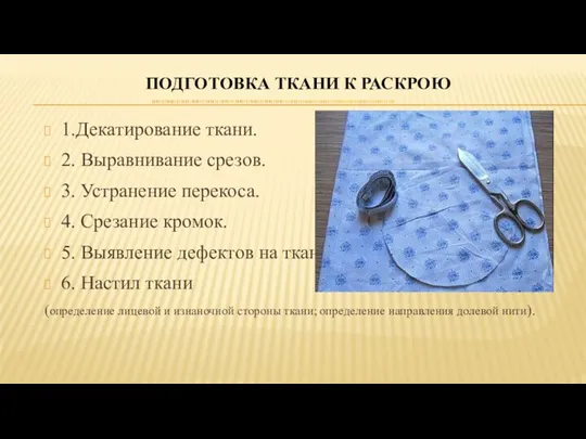 ПОДГОТОВКА ТКАНИ К РАСКРОЮ 1.Декатирование ткани. 2. Выравнивание срезов. 3. Устранение