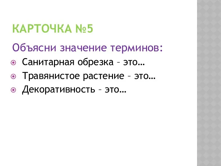 КАРТОЧКА №5 Объясни значение терминов: Санитарная обрезка – это… Травянистое растение – это… Декоративность – это…