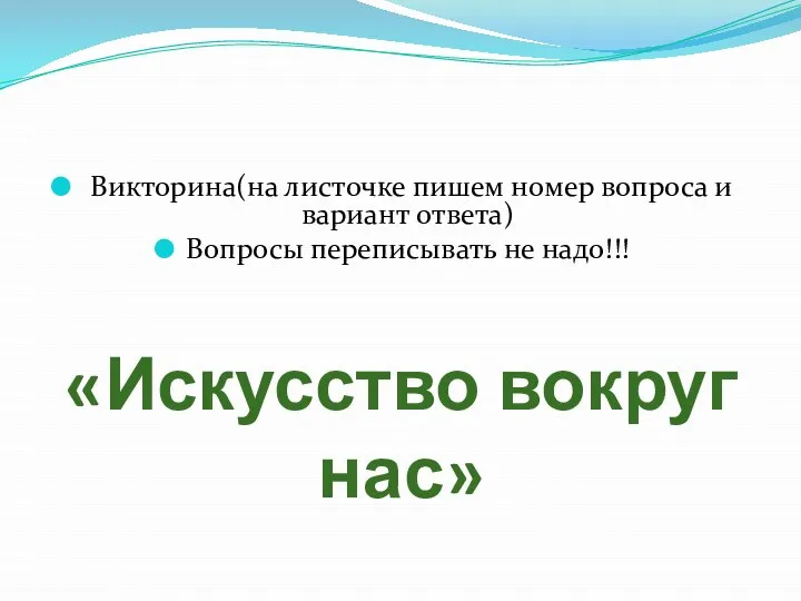 «Искусство вокруг нас» Викторина(на листочке пишем номер вопроса и вариант ответа) Вопросы переписывать не надо!!!