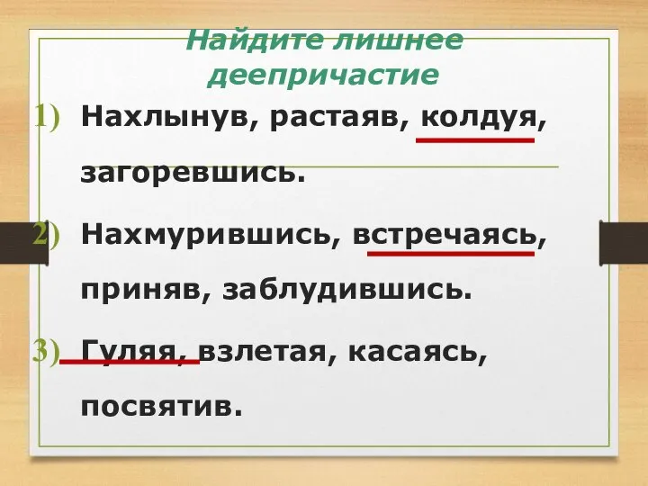 Найдите лишнее деепричастие Нахлынув, растаяв, колдуя, загоревшись. Нахмурившись, встречаясь, приняв, заблудившись. Гуляя, взлетая, касаясь, посвятив.