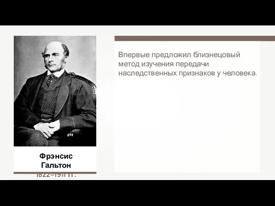 Фрэнсис Гальтон 1822–1911 гг. Впервые предложил близнецовый метод изучения передачи наследственных признаков у человека.