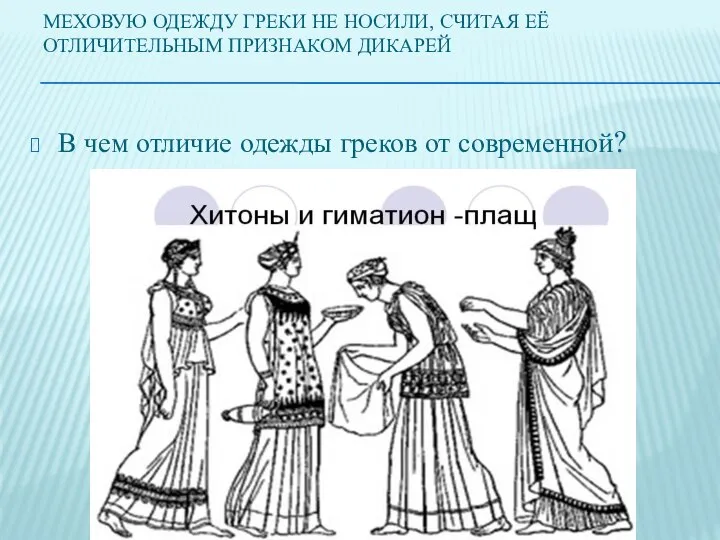 МЕХОВУЮ ОДЕЖДУ ГРЕКИ НЕ НОСИЛИ, СЧИТАЯ ЕЁ ОТЛИЧИТЕЛЬНЫМ ПРИЗНАКОМ ДИКАРЕЙ В