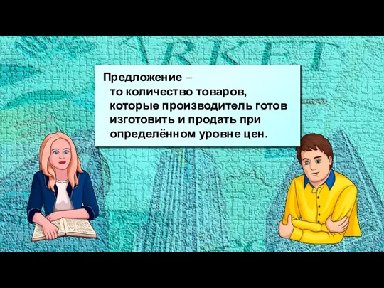 Предложение – то количество товаров, которые производитель готов изготовить и продать при определённом уровне цен.