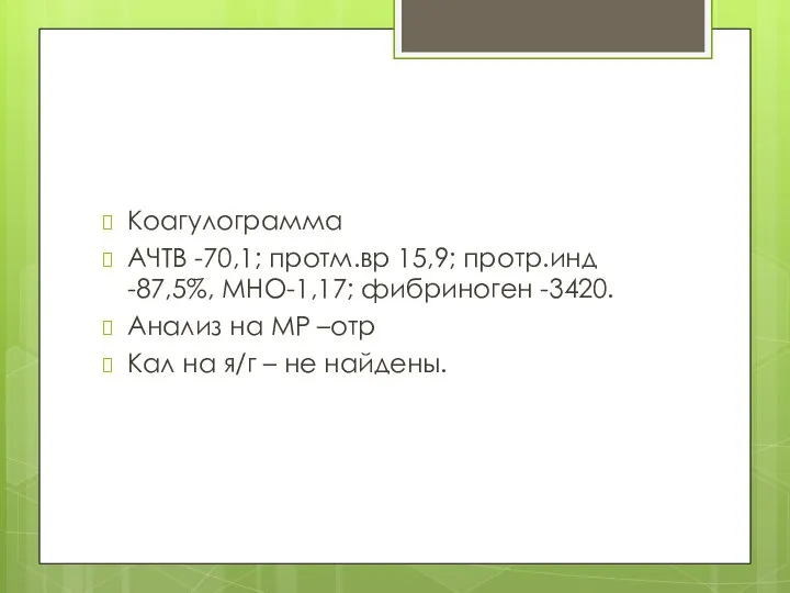 Коагулограмма АЧТВ -70,1; протм.вр 15,9; протр.инд -87,5%, МНО-1,17; фибриноген -3420. Анализ