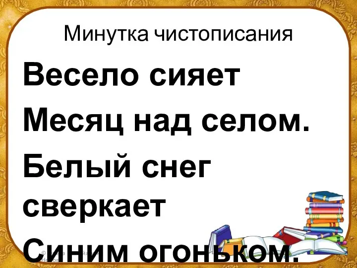 Минутка чистописания Весело сияет Месяц над селом. Белый снег сверкает Синим огоньком.