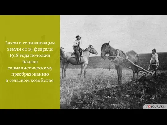Закон о социализации земли от 19 февраля 1918 года положил начало социалистическому преобразованию в сельском хозяйстве.