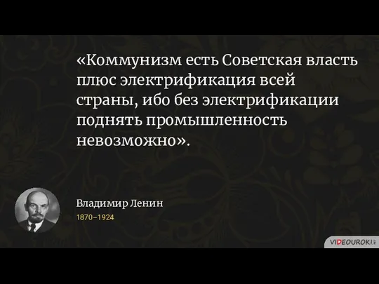 «Коммунизм есть Советская власть плюс электрификация всей страны, ибо без электрификации поднять промышленность невозможно».