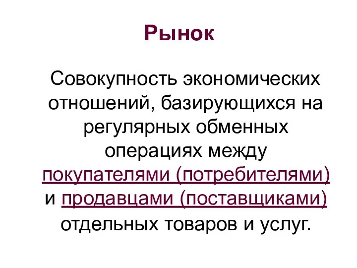 Рынок Совокупность экономических отношений, базирующихся на регулярных обменных операциях между покупателями