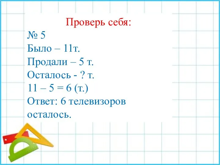 Проверь себя: № 5 Было – 11т. Продали – 5 т.