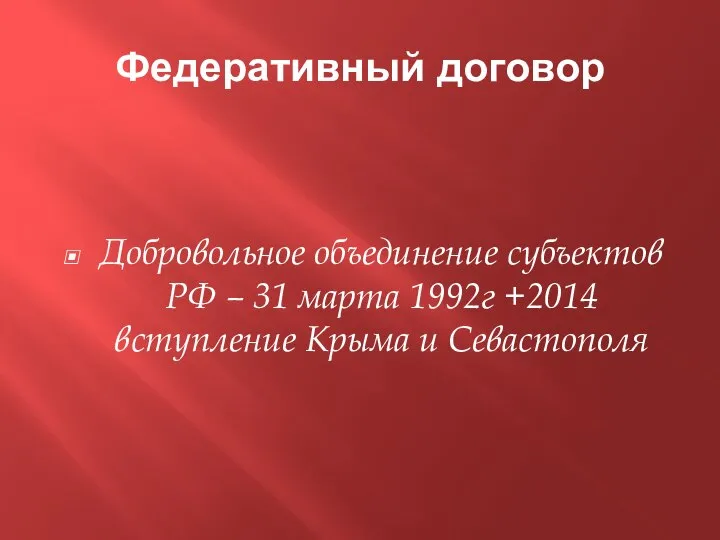 Федеративный договор Добровольное объединение субъектов РФ – 31 марта 1992г +2014 вступление Крыма и Севастополя