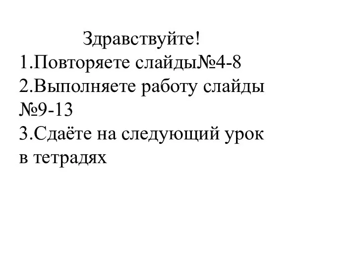 Здравствуйте! 1.Повторяете слайды№4-8 2.Выполняете работу слайды №9-13 3.Сдаёте на следующий урок в тетрадях