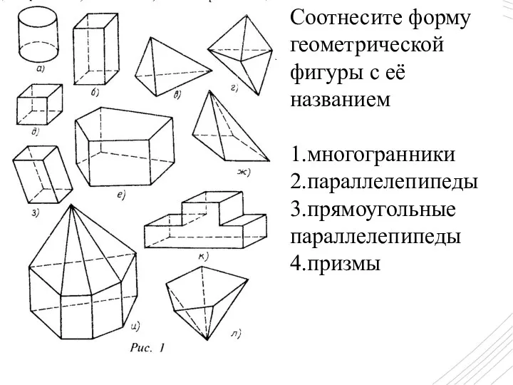 Соотнесите форму геометрической фигуры с её названием 1.многогранники 2.параллелепипеды 3.прямоугольные параллелепипеды 4.призмы