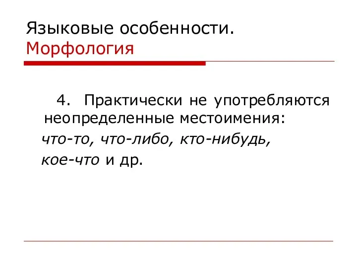 Языковые особенности. Морфология 4. Практически не употребляются неопределенные местоимения: что-то, что-либо, кто-нибудь, кое-что и др.