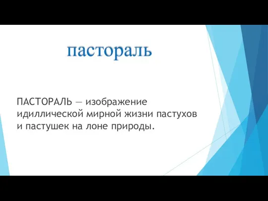 пастораль ПАСТОРАЛЬ — изображение идиллической мирной жизни пастухов и пастушек на лоне природы.