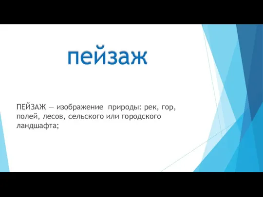 пейзаж ПЕЙЗАЖ — изображение природы: рек, гор, полей, лесов, сельского или городского ландшафта;