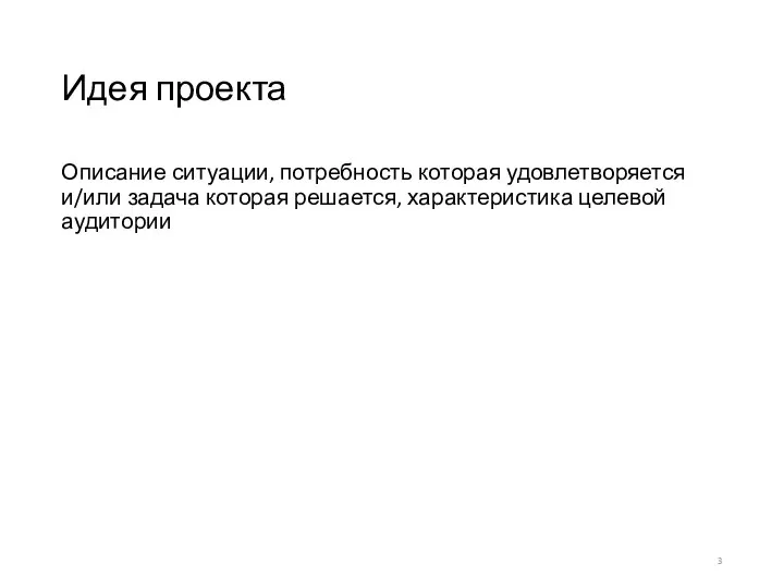 Идея проекта Описание ситуации, потребность которая удовлетворяется и/или задача которая решается, характеристика целевой аудитории