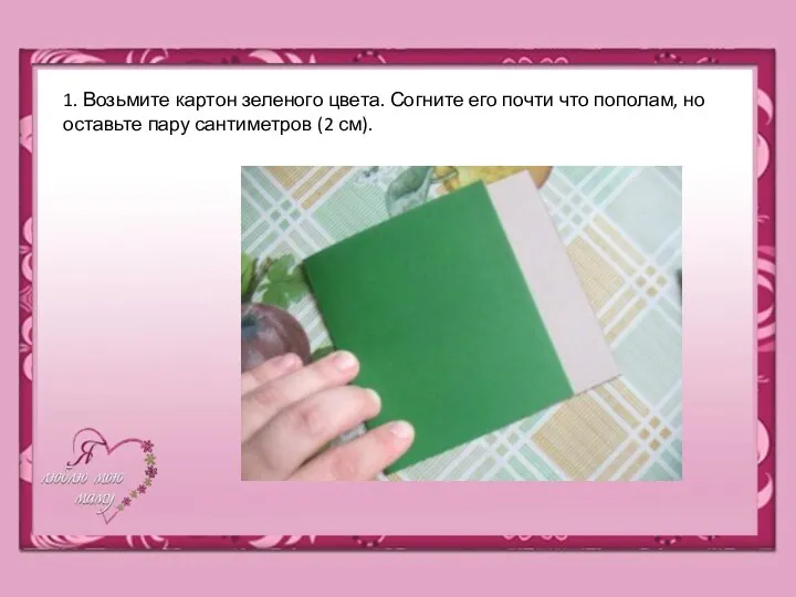 1. Возьмите картон зеленого цвета. Согните его почти что пополам, но оставьте пару сантиметров (2 см).