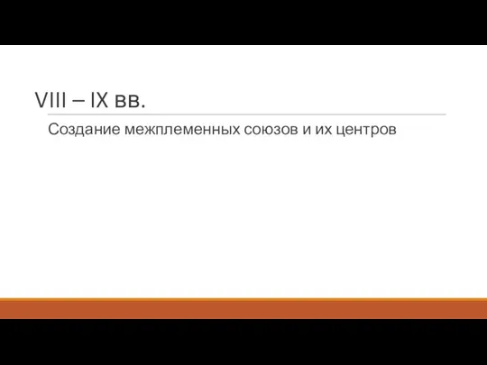 VIII – IX вв. Создание межплеменных союзов и их центров