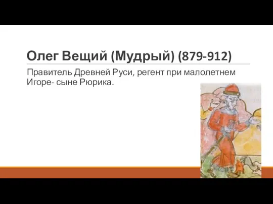 Олег Вещий (Мудрый) (879-912) Правитель Древней Руси, регент при малолетнем Игоре- сыне Рюрика.