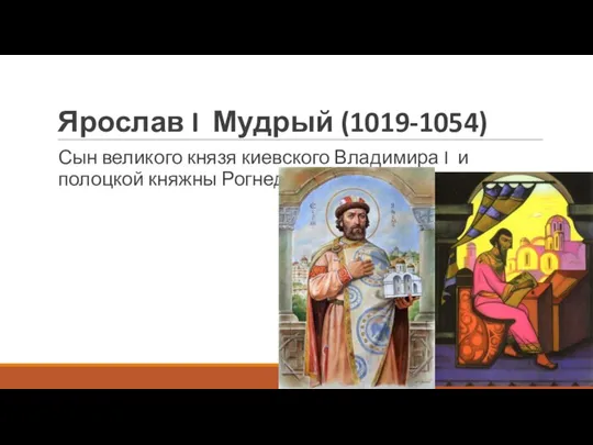 Ярослав I Мудрый (1019-1054) Сын великого князя киевского Владимира I и полоцкой княжны Рогнеды