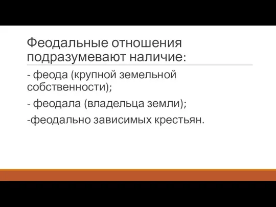 Феодальные отношения подразумевают наличие: - феода (крупной земельной собственности); - феодала (владельца земли); -феодально зависимых крестьян.