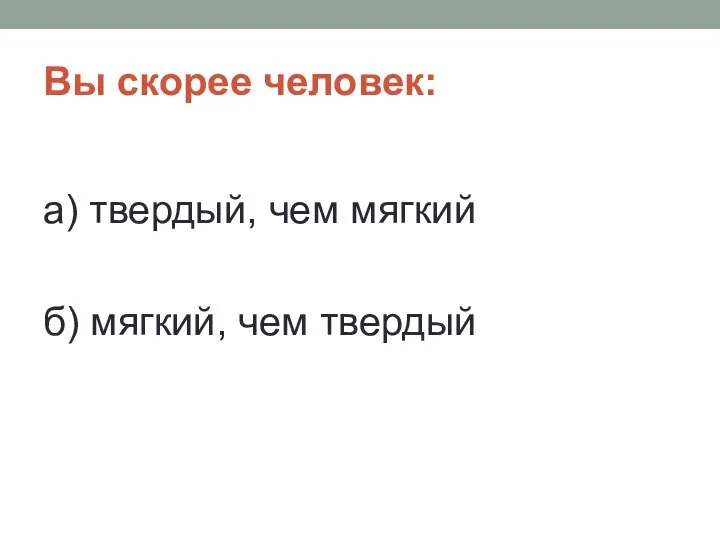 Вы скорее человек: а) твердый, чем мягкий б) мягкий, чем твердый