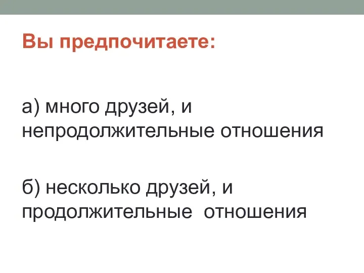 Вы предпочитаете: а) много друзей, и непродолжительные отношения б) несколько друзей, и продолжительные отношения