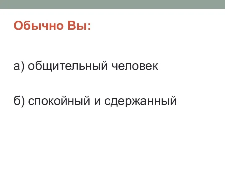 Обычно Вы: а) общительный человек б) спокойный и сдержанный